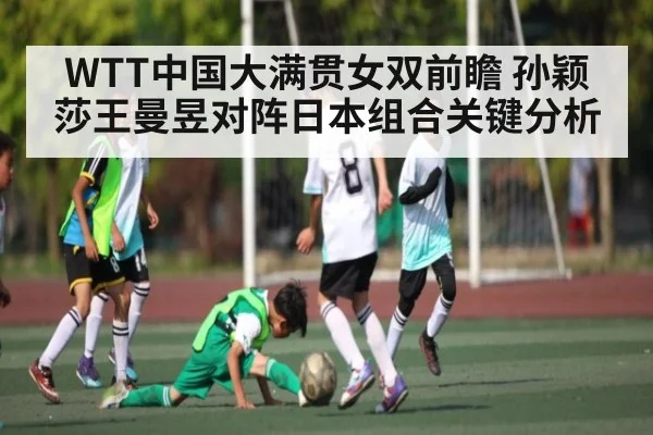 WTT中国大满贯女双前瞻 孙颖莎王曼昱对阵日本组合关键分析（kaiyun）