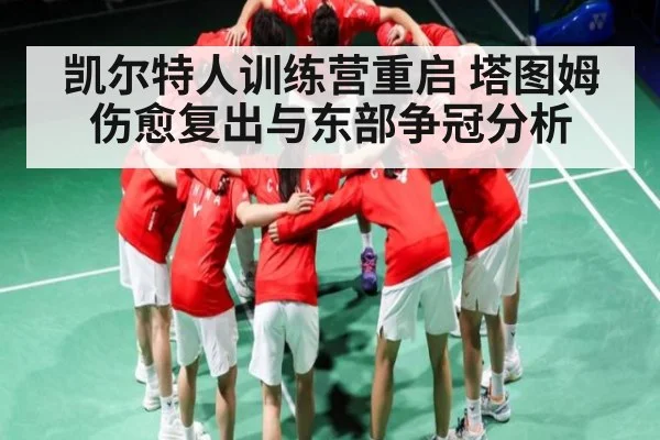 凯尔特人训练营重启 塔图姆伤愈复出与东部争冠分析（kaiyun）