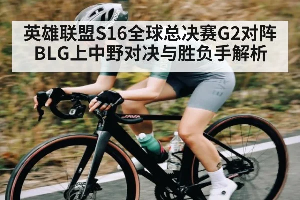 英雄联盟S16全球总决赛G2对阵BLG上中野对决与胜负手解析（kaiyun）
